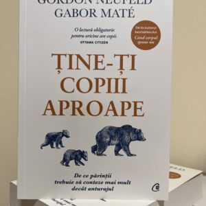 Gabor MateGordon Neufeld Tine-ti copiii aproape De ce părinții trebuie să conteze mai mult decât anturajul